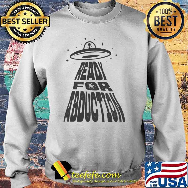 Ready For Abduction Shirt Sweater Ready For Abduction Shirt Sweater