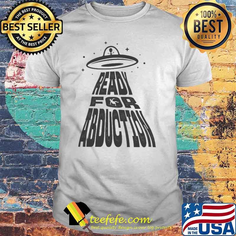 Ready For Abduction Shirt