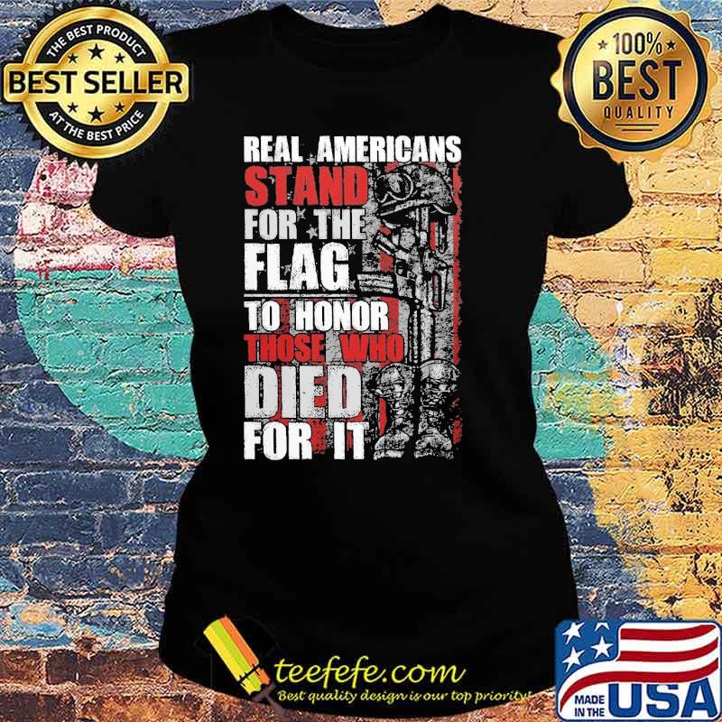 Real Americans Stand For The Flag To Honor Those Who Died For It Shirt Ladies tee Real Americans Stand For The Flag To Honor Those Who Died For It Shirt Ladies tee