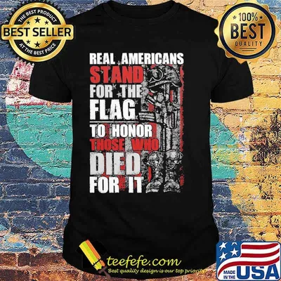 Real Americans Stand For The Flag To Honor Those Who Died For It Shirt