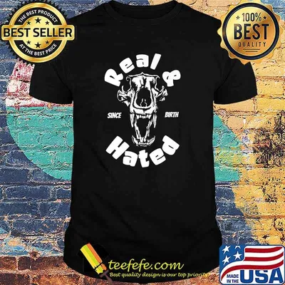 Real And Hated Since Birth T-Shirt