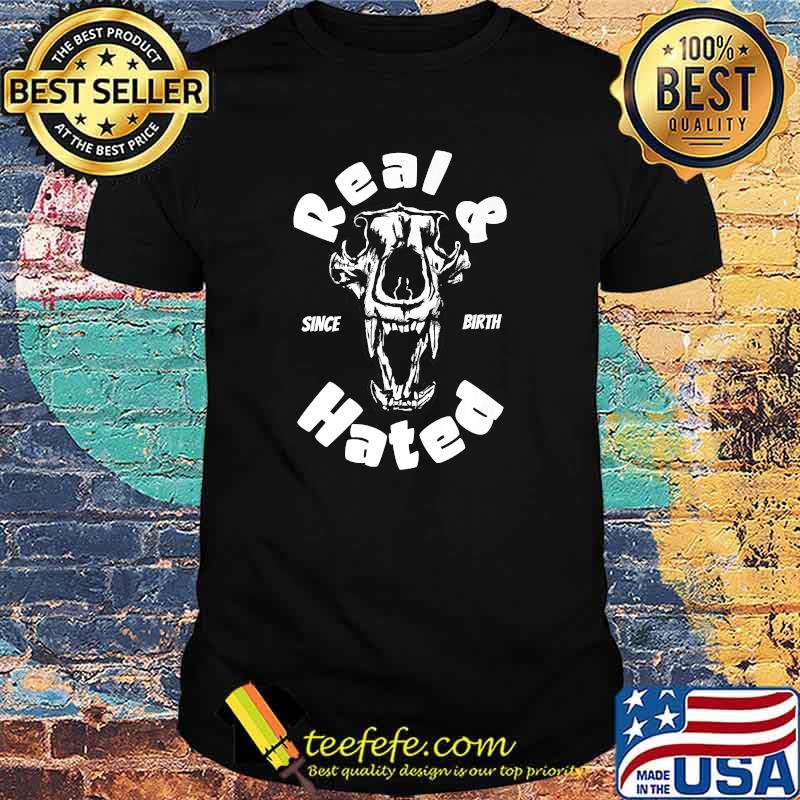 Real And Hated Since Birth T-Shirt