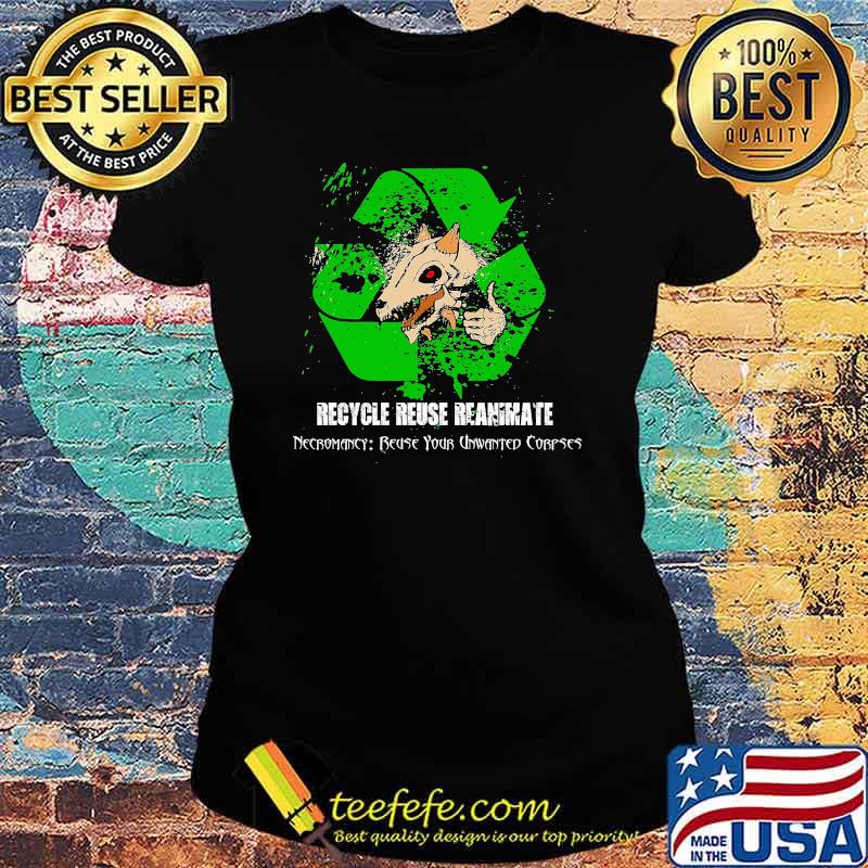 Recycle Reuse Reanimate Necromancy Reuse Your Unwanted Corpses Shirt Ladies tee Recycle Reuse Reanimate Necromancy Reuse Your Unwanted Corpses Shirt Ladies tee