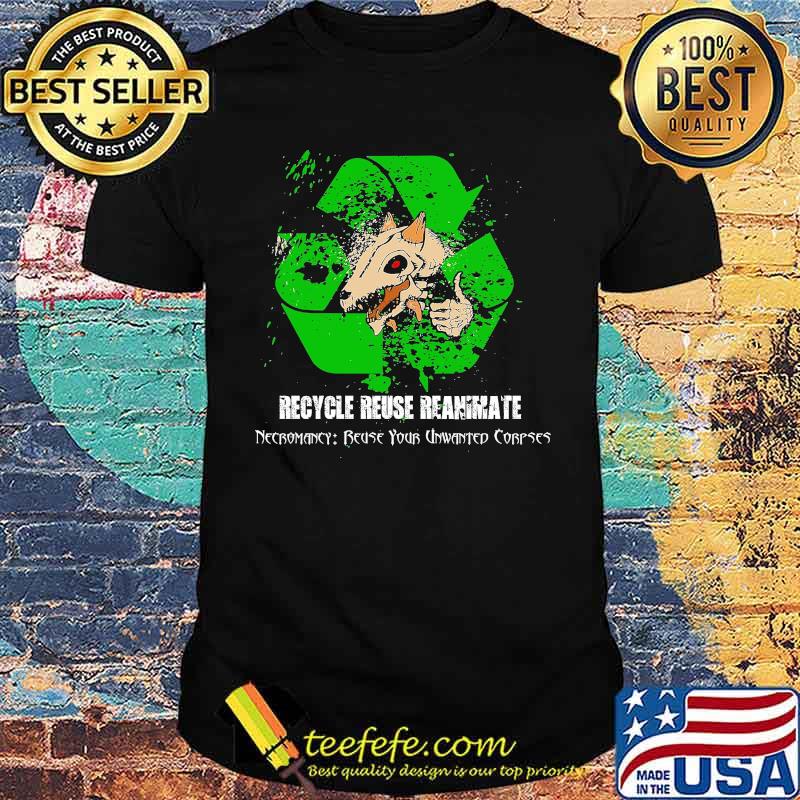 Recycle Reuse Reanimate Necromancy Reuse Your Unwanted Corpses Shirt Recycle Reuse Reanimate Necromancy Reuse Your Unwanted Corpses Shirt