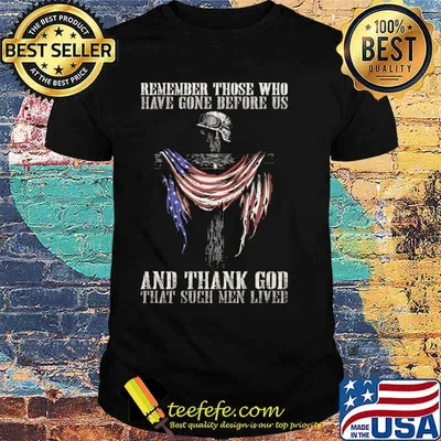 Remember those who have gone before us, and thank God that such men lived american flag shirt