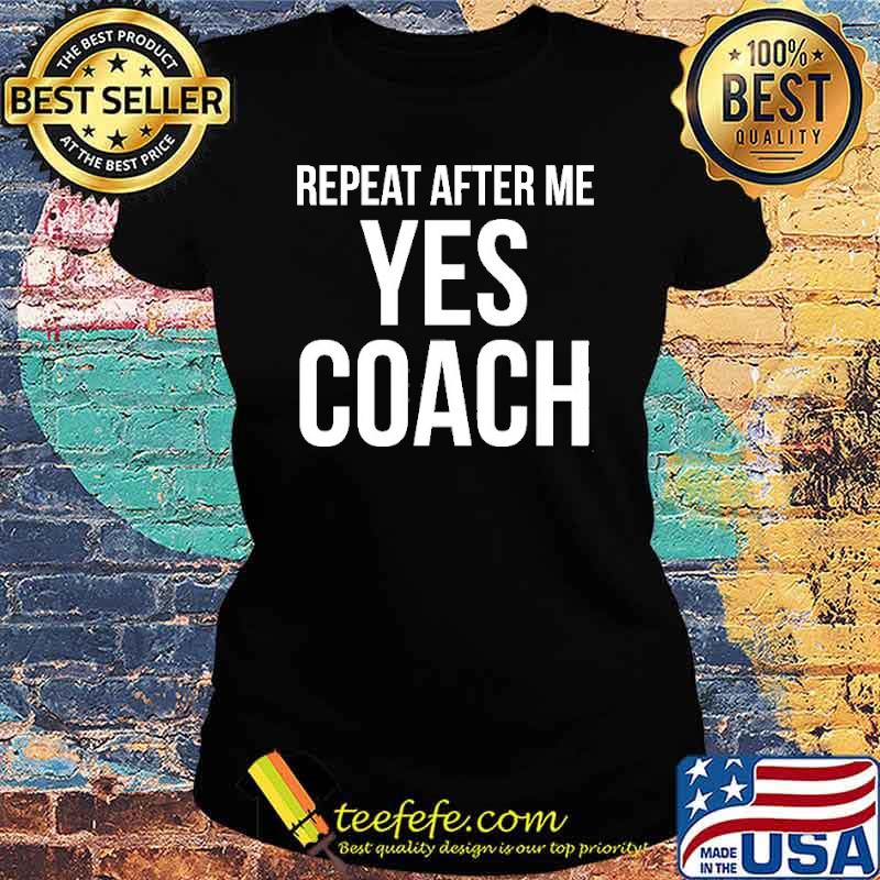 Repeat After Me Yes Coach Quote Shirt Ladies tee Repeat After Me Yes Coach Quote Shirt Ladies tee