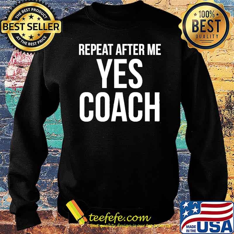 Repeat After Me Yes Coach Quote Shirt Sweater Repeat After Me Yes Coach Quote Shirt Sweater