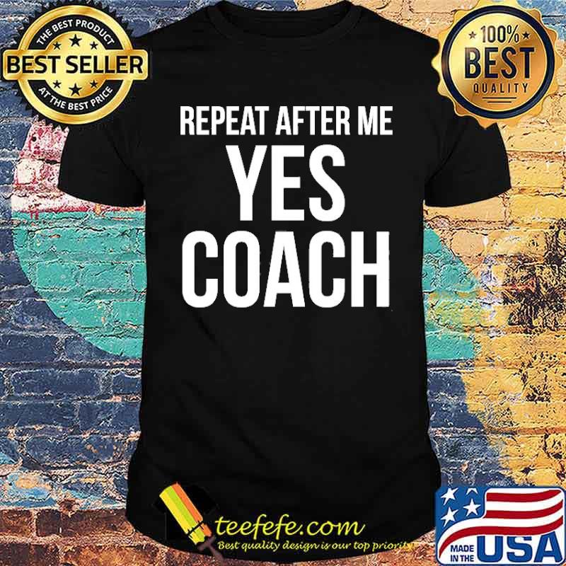 Repeat After Me Yes Coach Quote Shirt