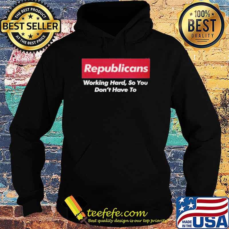 Republicans working hard so you dont have to s Hoodie Republicans working hard so you dont have to s Hoodie