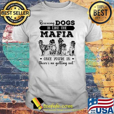 Rescuing dogs is like the mafia once youre in theres no getting out shirt