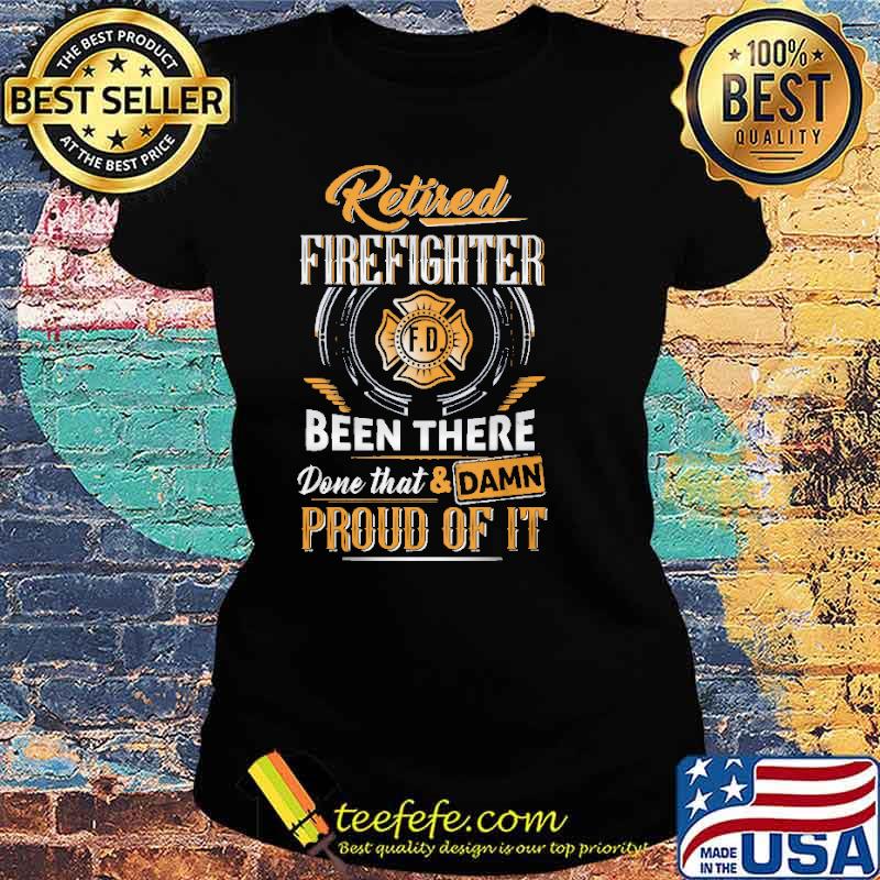 Retired firefighter been there done that and damn proud of it s Ladies tee Retired firefighter been there done that and damn proud of it s Ladies tee