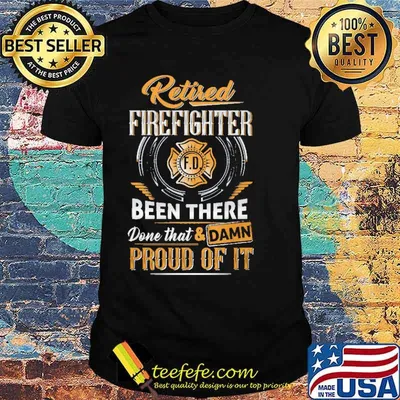 Retired firefighter been there done that and damn proud of it shirt