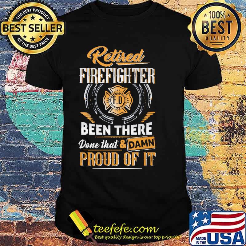 Retired firefighter been there done that and damn proud of it shirt