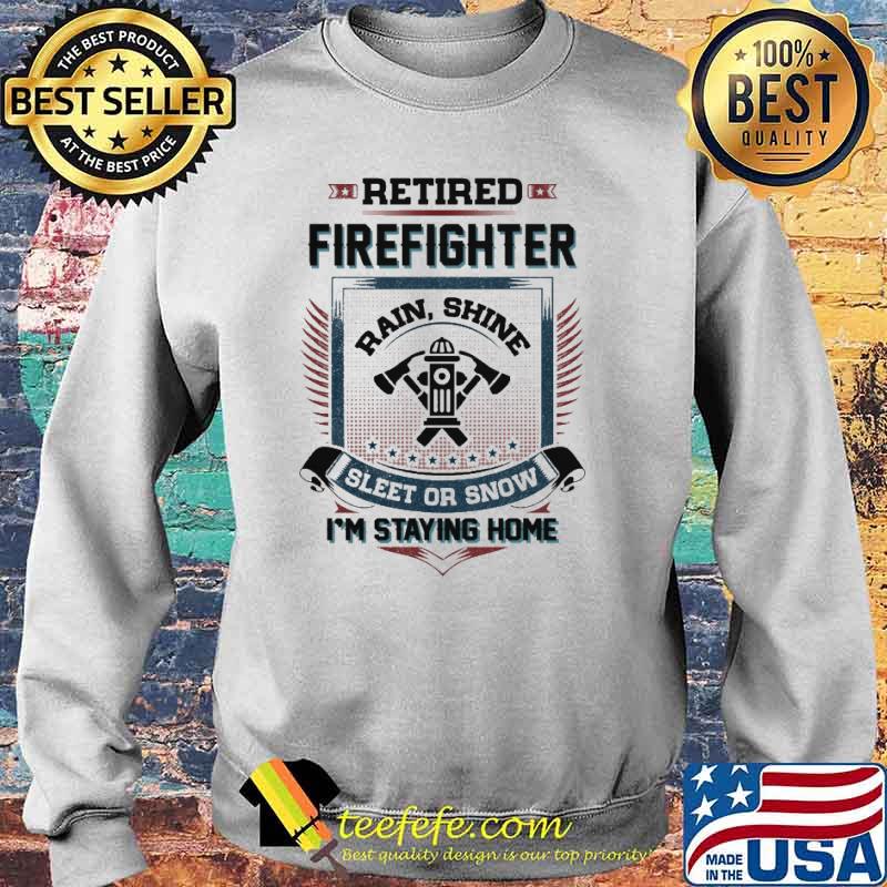 Retired firefighter rain shine sleet or snow im staying home s Sweater Retired firefighter rain shine sleet or snow im staying home s Sweater