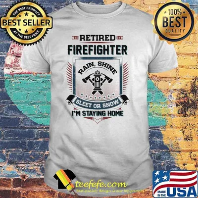 Retired firefighter rain shine sleet or snow im staying home shirt