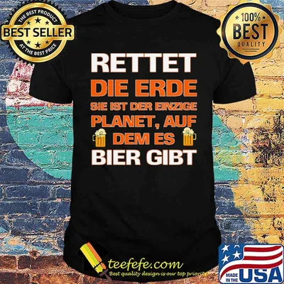 RETTET DIE ERDE, ES IST DER EINZIGE PLANET MIT BIER GIBT SHIRT