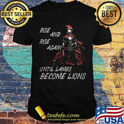 Rise and rise again, until lambs become lions shirt