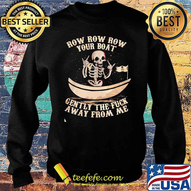 ROW ROW ROW YOUR BOAT ALL GENTLY THE FUCK AWAY FROM ME SKULL SHIRT Sweater ROW ROW ROW YOUR BOAT ALL GENTLY THE FUCK AWAY FROM ME SKULL SHIRT Sweater