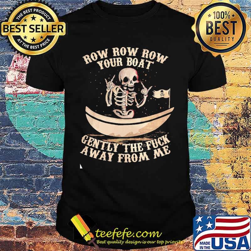 ROW ROW ROW YOUR BOAT ALL GENTLY THE FUCK AWAY FROM ME SKULL SHIRT ROW ROW ROW YOUR BOAT ALL GENTLY THE FUCK AWAY FROM ME SKULL SHIRT