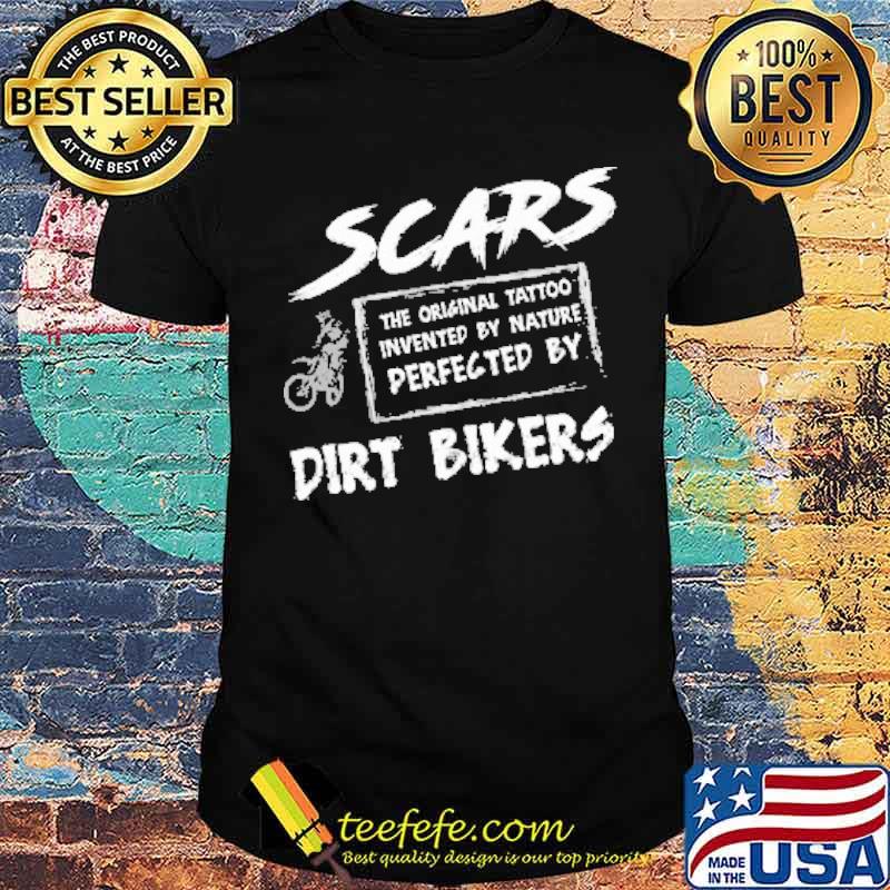 Scars The Original Tattoo Invented By Nature Perfected By Dirt Biker Shirt Scars The Original Tattoo Invented By Nature Perfected By Dirt Biker Shirt