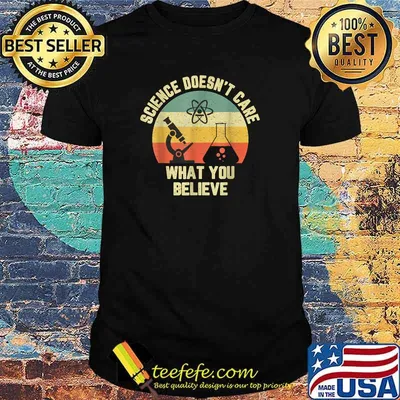 Science Doesn't Care What You Believe Science Teacher T-Shirt