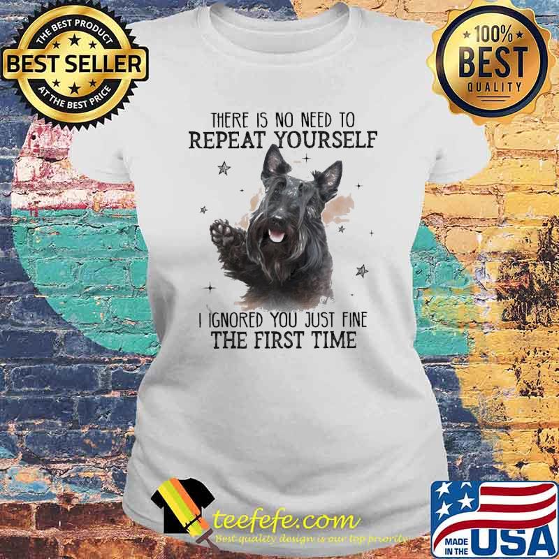 Scotland Terrier There is no need to Repeat Yourself I ignored You just fine the first time Shirt Laides tee Scotland Terrier There is no need to Repeat Yourself I ignored You just fine the first time Shirt Laides tee