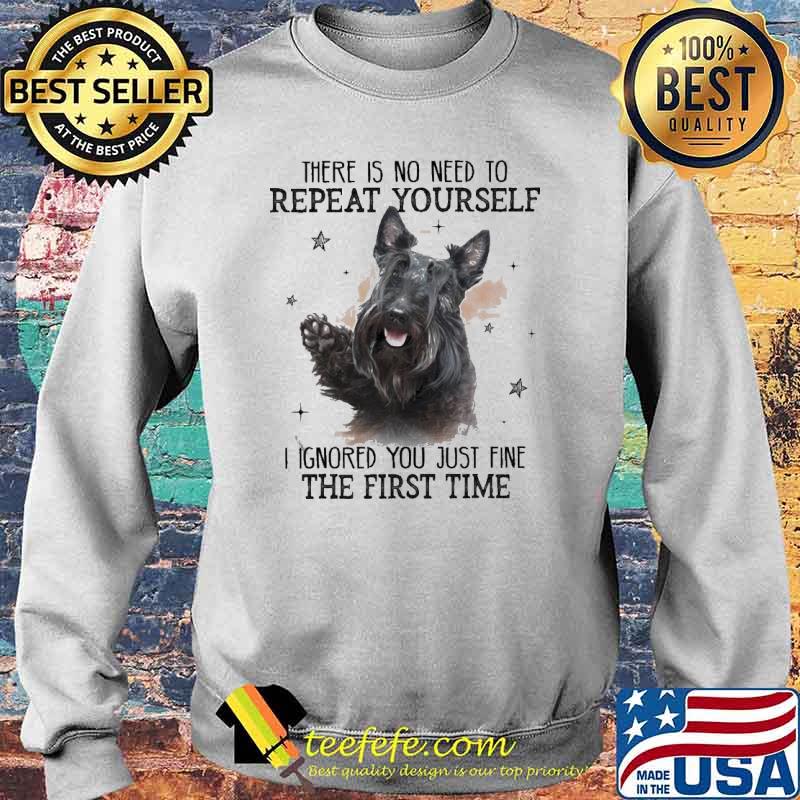 Scotland Terrier There is no need to Repeat Yourself I ignored You just fine the first time Shirt Sweater Scotland Terrier There is no need to Repeat Yourself I ignored You just fine the first time Shirt Sweater