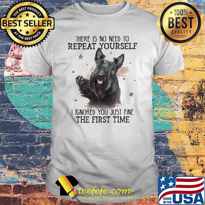 Scotland Terrier There is no need to Repeat Yourself I ignored You just fine the first time Shirt