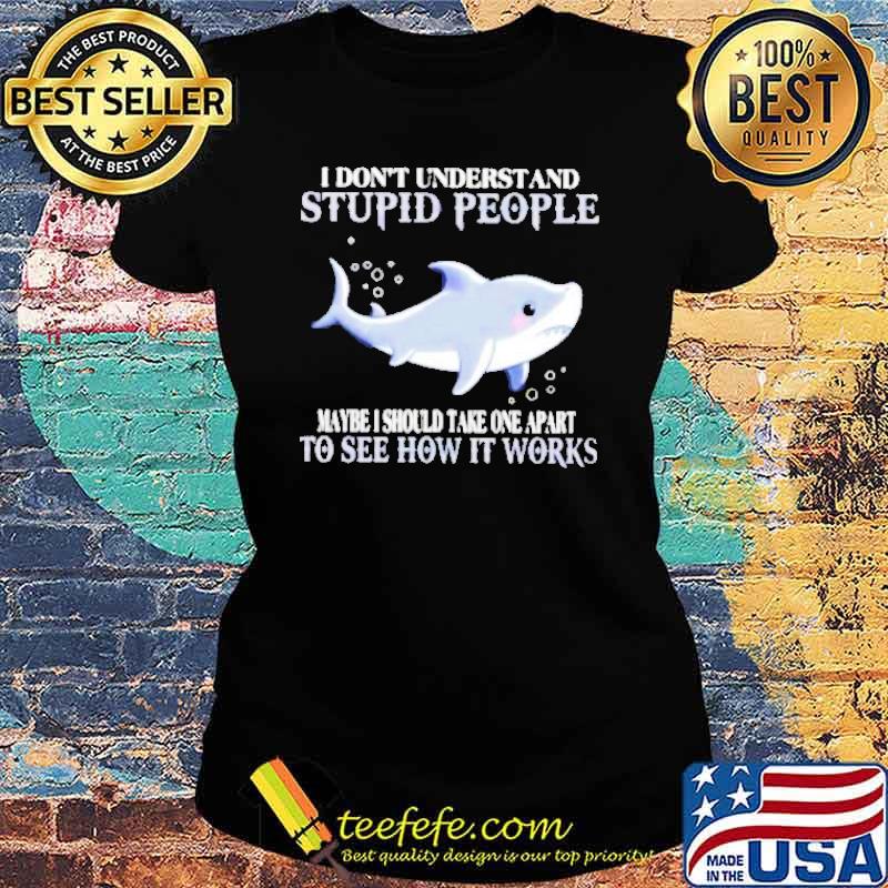 Shark I don’t understand stupid people s Ladies tee Shark I don’t understand stupid people s Ladies tee