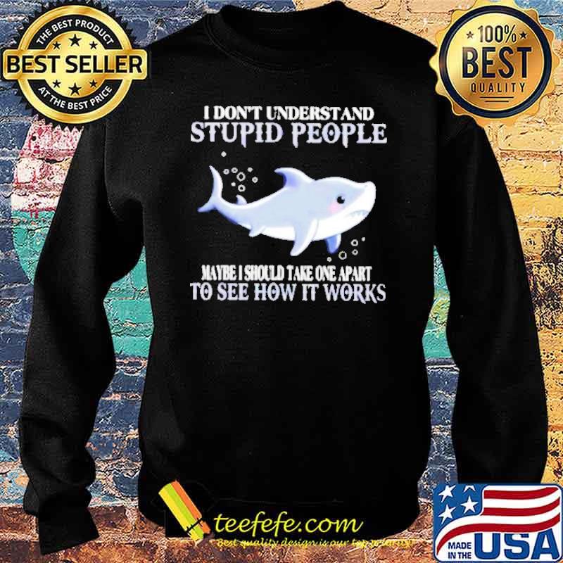 Shark I don’t understand stupid people s Sweater Shark I don’t understand stupid people s Sweater