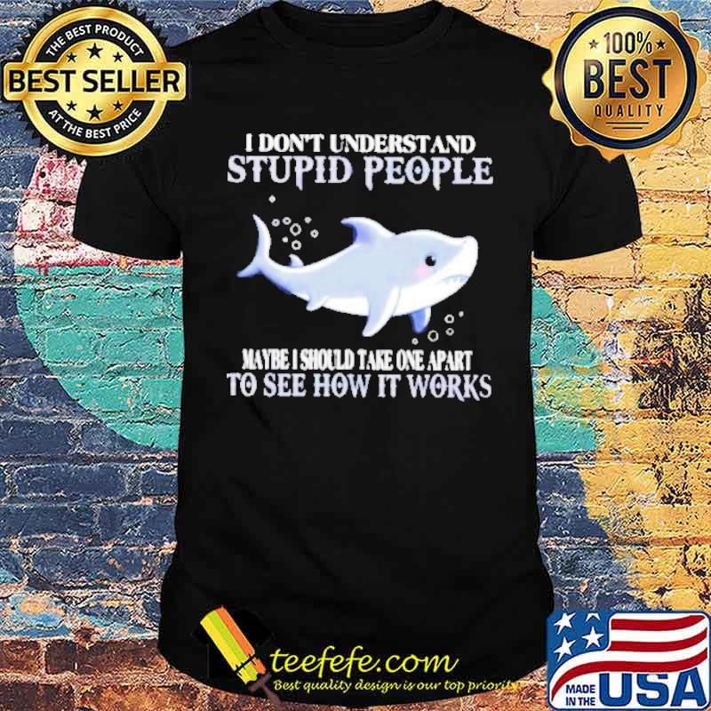 Shark I don’t understand stupid people shirt