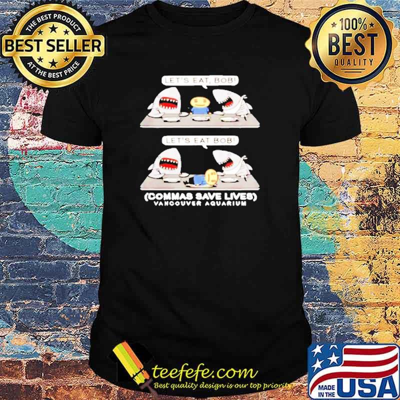 Shark let’s eat Bob commas save lives funny shirt