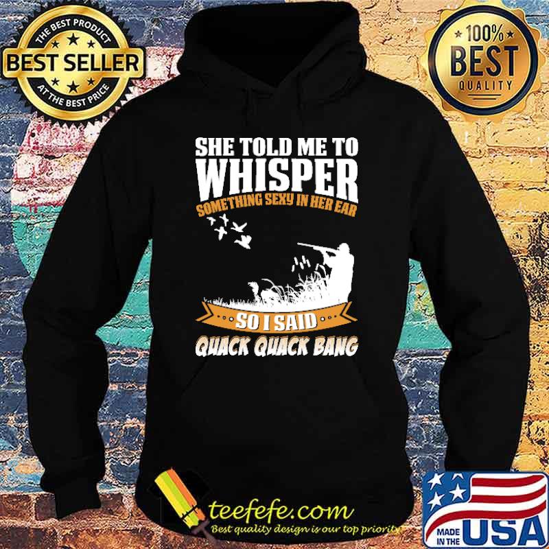 She Told Me To Whisper Something Sexy In Her Ear Duck Hunting Shirt Hoodie She Told Me To Whisper Something Sexy In Her Ear Duck Hunting Shirt Hoodie