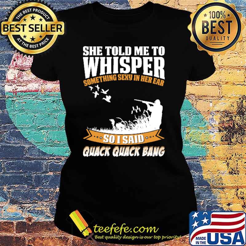 She Told Me To Whisper Something Sexy In Her Ear Duck Hunting Shirt Ladies tee She Told Me To Whisper Something Sexy In Her Ear Duck Hunting Shirt Ladies tee