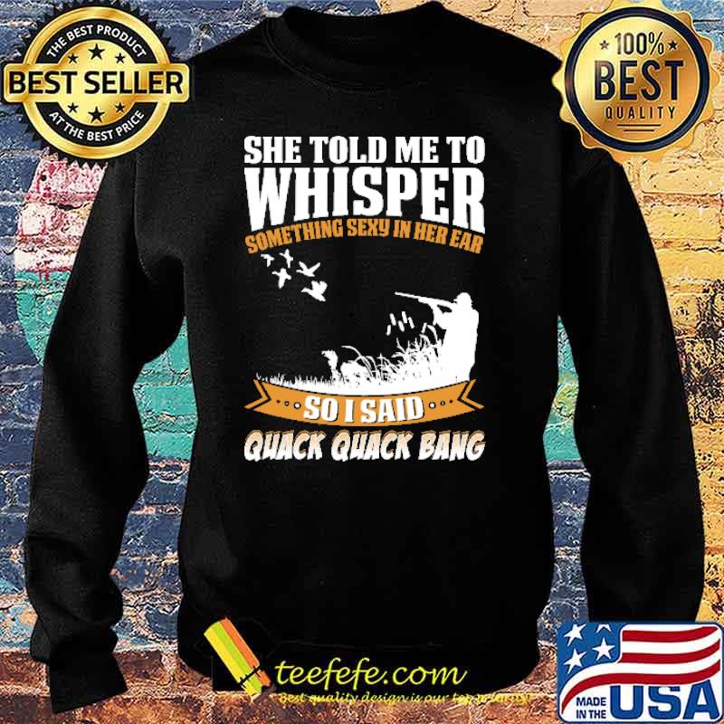 She Told Me To Whisper Something Sexy In Her Ear Duck Hunting Shirt Sweater She Told Me To Whisper Something Sexy In Her Ear Duck Hunting Shirt Sweater