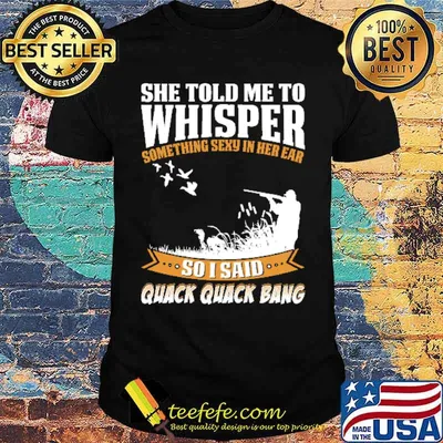 She Told Me To Whisper Something Sexy In Her Ear Duck Hunting Shirt