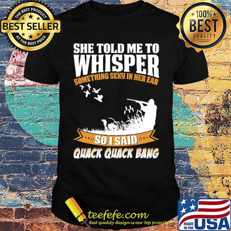 She Told Me To Whisper Something Sexy In Her Ear Duck Hunting Shirt