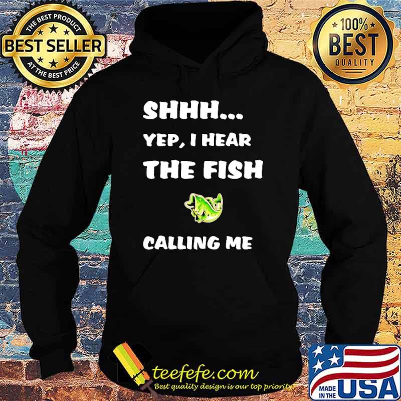 Shhh Yep I Hear The Fish Calling Me Shirt Hoodie Shhh Yep I Hear The Fish Calling Me Shirt Hoodie
