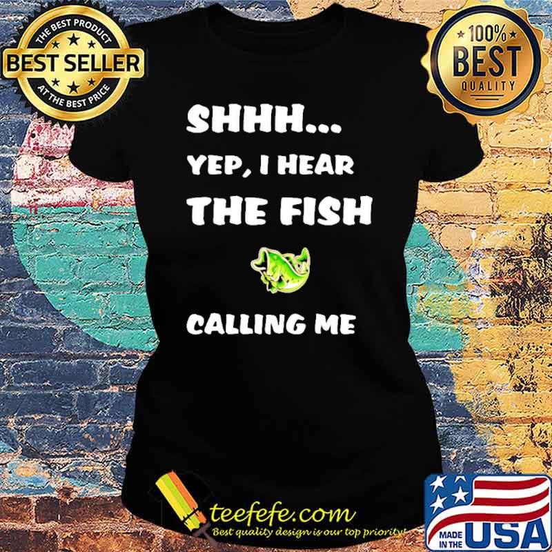 Shhh Yep I Hear The Fish Calling Me Shirt Ladies tee Shhh Yep I Hear The Fish Calling Me Shirt Ladies tee