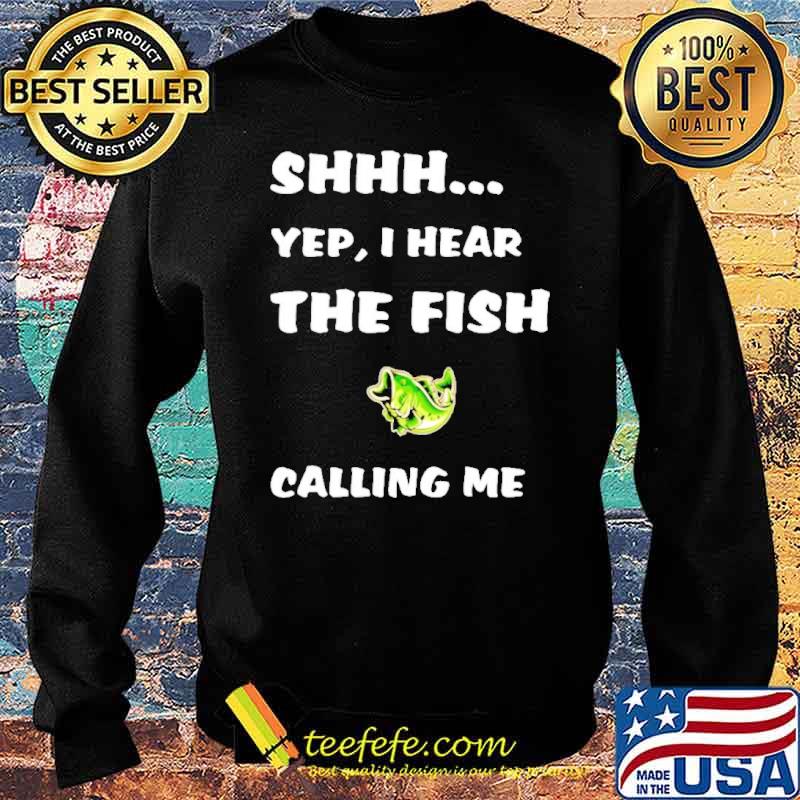 Shhh Yep I Hear The Fish Calling Me Shirt Sweater Shhh Yep I Hear The Fish Calling Me Shirt Sweater