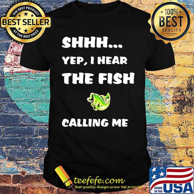 Shhh Yep I Hear The Fish Calling Me Shirt Shhh Yep I Hear The Fish Calling Me Shirt
