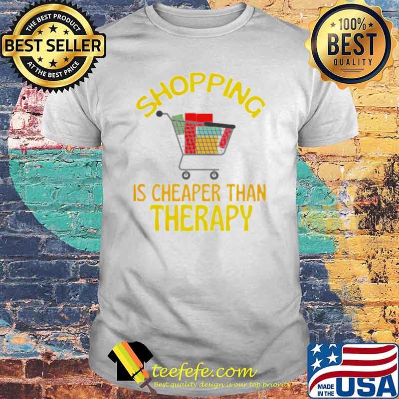 Shopping is cheaper than therapy shirt Shopping is cheaper than therapy shirt