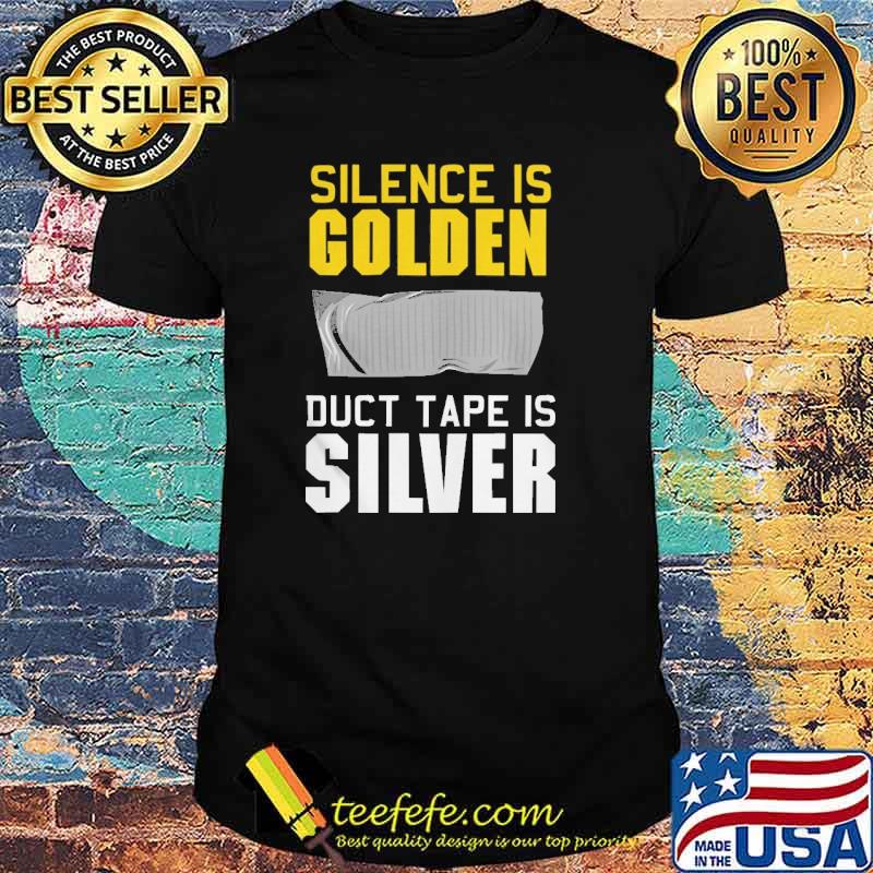 Silence Is Golden Duct Tape Is Silver Shirt