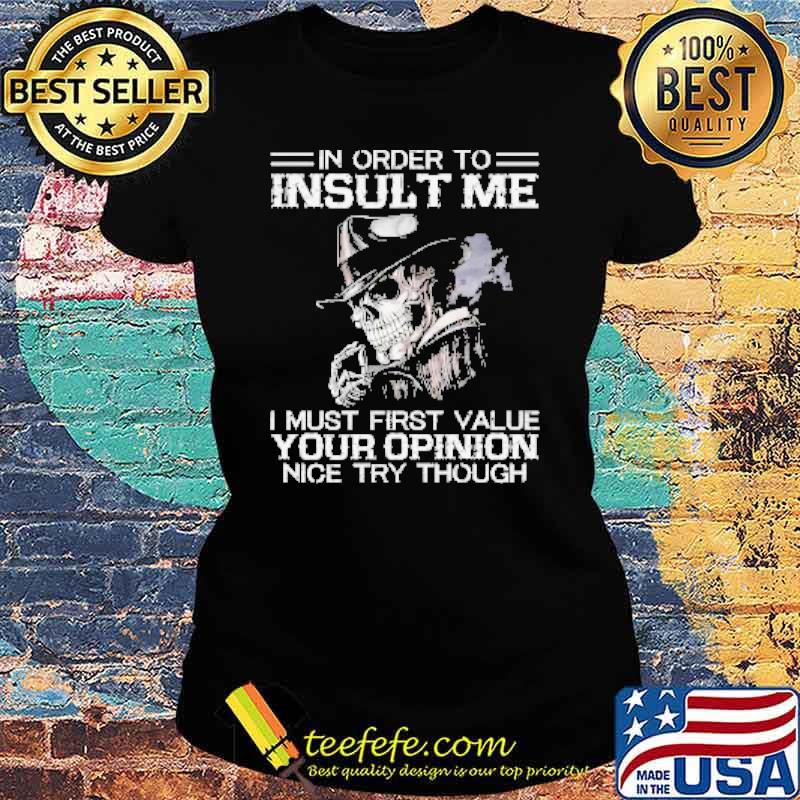 Skeleton In Order to Insult Me I must First Value Your Opinion Nice try though Shirt Ladies tee Skeleton In Order to Insult Me I must First Value Your Opinion Nice try though Shirt Ladies tee