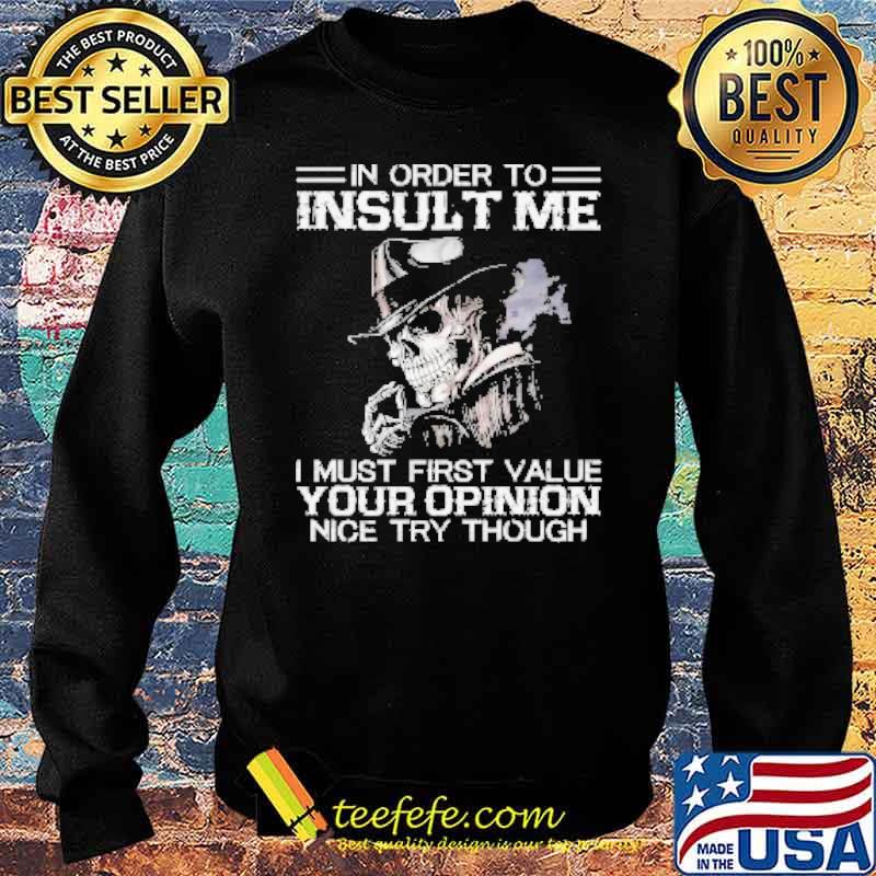 Skeleton In Order to Insult Me I must First Value Your Opinion Nice try though Shirt Sweater Skeleton In Order to Insult Me I must First Value Your Opinion Nice try though Shirt Sweater