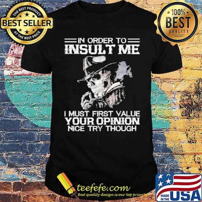 Skeleton In Order to Insult Me I must First Value Your Opinion Nice try though Shirt