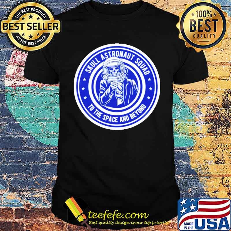 Skull astronaut squad to the space and beyond shirt Skull astronaut squad to the space and beyond shirt