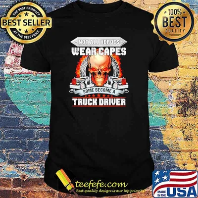 Skull not all heroes wear capes some become a truck driver shirt