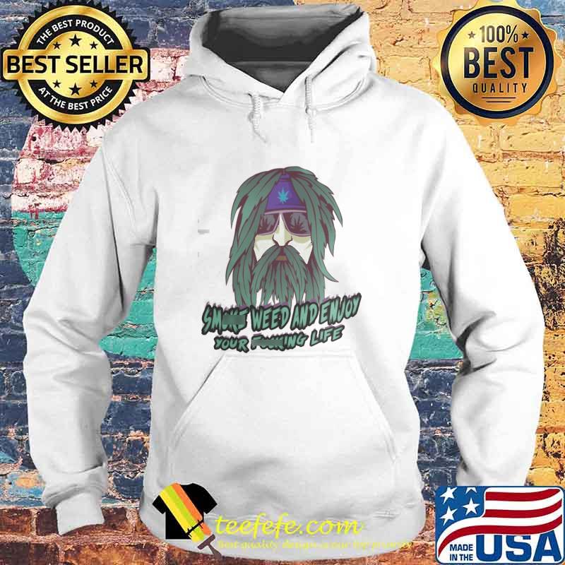 Smoke Weed And Enjoy Your Fucking Life Shirt Hoodie Smoke Weed And Enjoy Your Fucking Life Shirt Hoodie