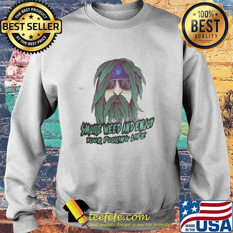 Smoke Weed And Enjoy Your Fucking Life Shirt Sweater Smoke Weed And Enjoy Your Fucking Life Shirt Sweater